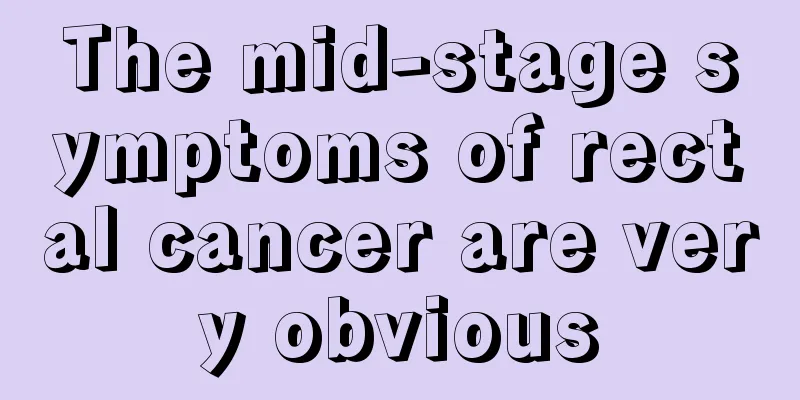 The mid-stage symptoms of rectal cancer are very obvious