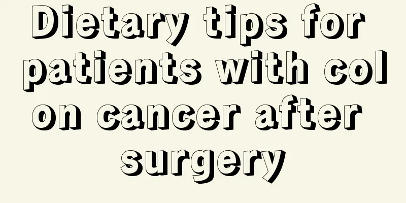 Dietary tips for patients with colon cancer after surgery