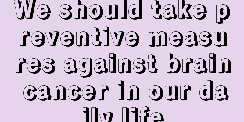 We should take preventive measures against brain cancer in our daily life