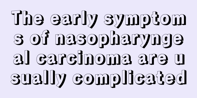 The early symptoms of nasopharyngeal carcinoma are usually complicated
