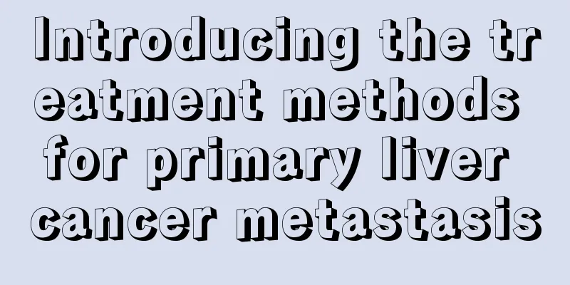 Introducing the treatment methods for primary liver cancer metastasis