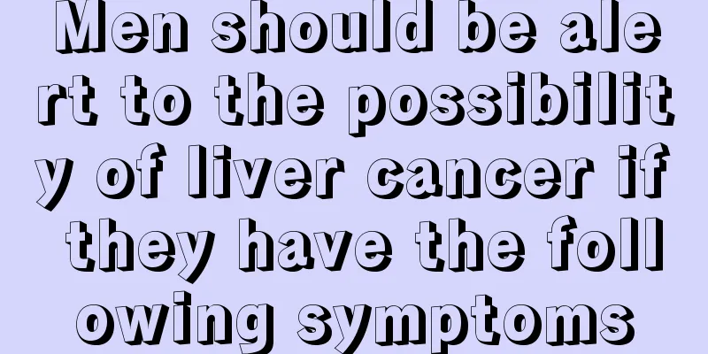 Men should be alert to the possibility of liver cancer if they have the following symptoms