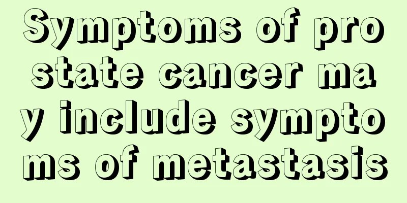 Symptoms of prostate cancer may include symptoms of metastasis