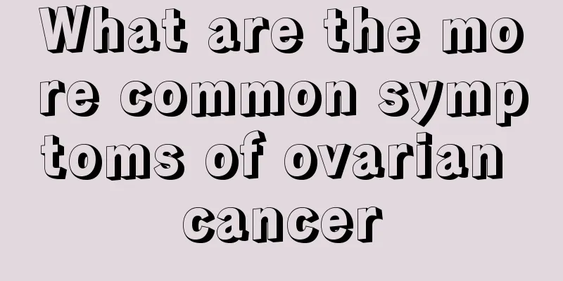 What are the more common symptoms of ovarian cancer
