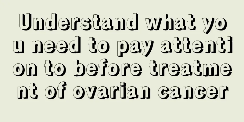Understand what you need to pay attention to before treatment of ovarian cancer