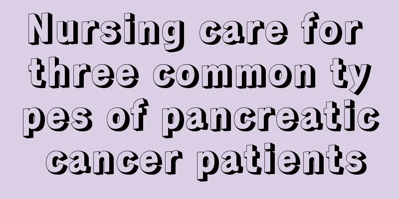 Nursing care for three common types of pancreatic cancer patients