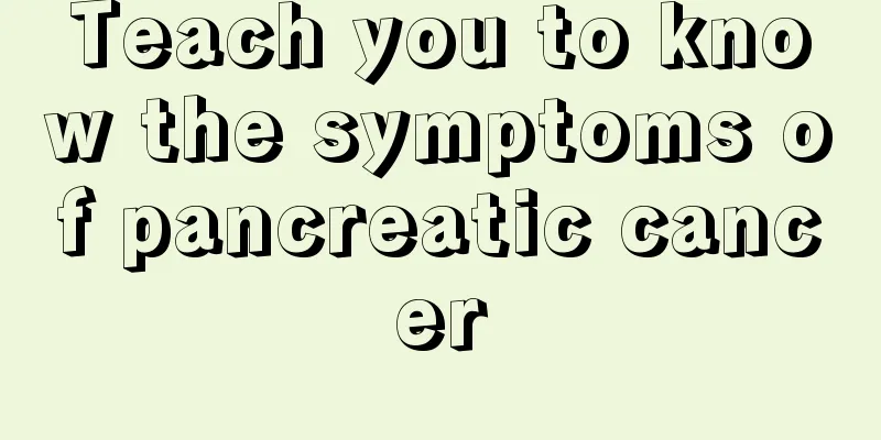 Teach you to know the symptoms of pancreatic cancer