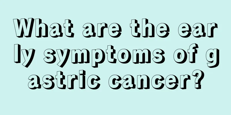 What are the early symptoms of gastric cancer?