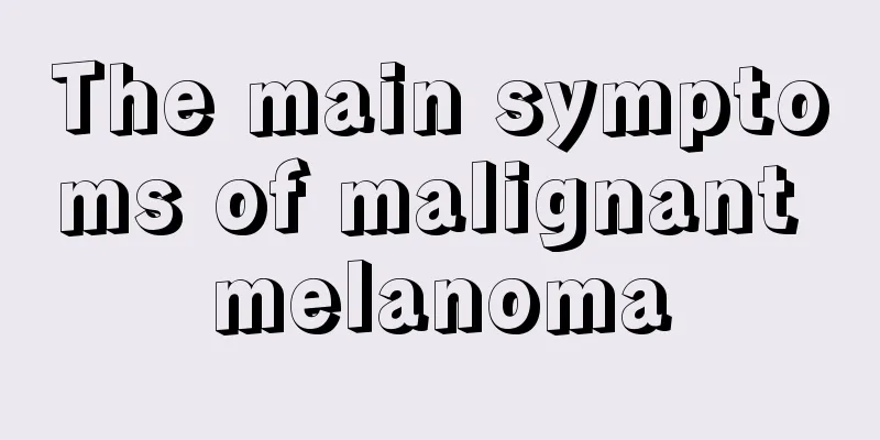 The main symptoms of malignant melanoma