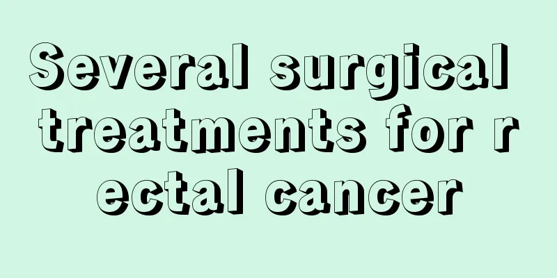 Several surgical treatments for rectal cancer