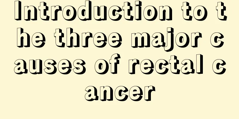 Introduction to the three major causes of rectal cancer