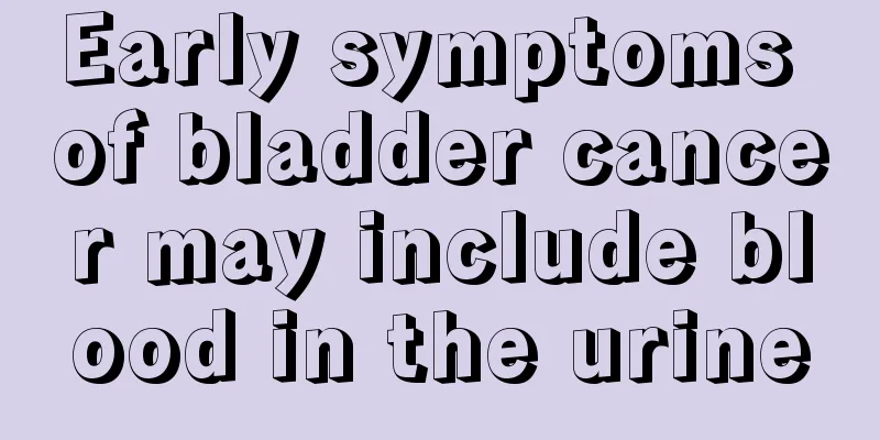 Early symptoms of bladder cancer may include blood in the urine