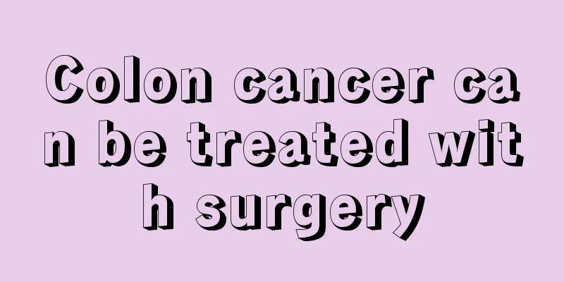 Colon cancer can be treated with surgery