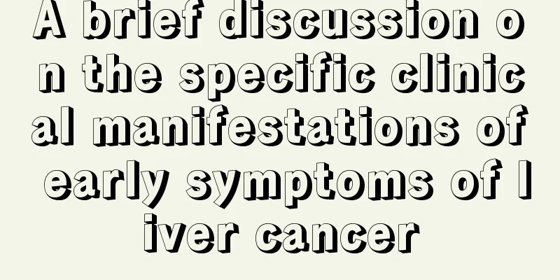 A brief discussion on the specific clinical manifestations of early symptoms of liver cancer