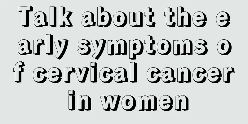 Talk about the early symptoms of cervical cancer in women