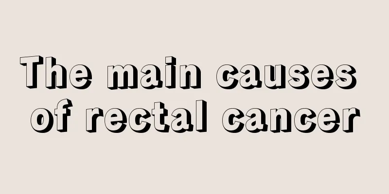 The main causes of rectal cancer