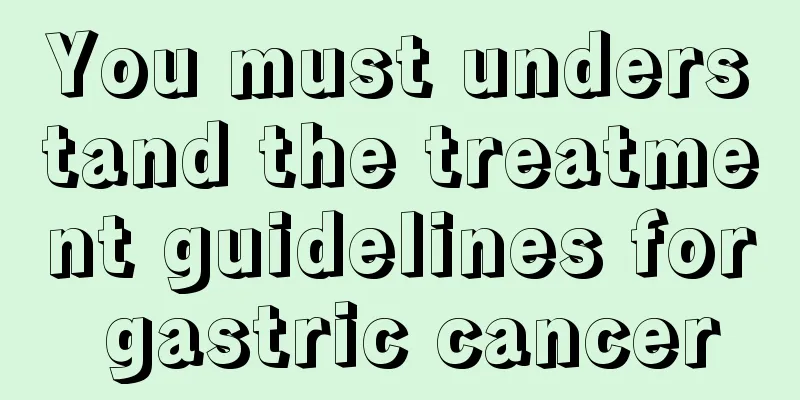 You must understand the treatment guidelines for gastric cancer