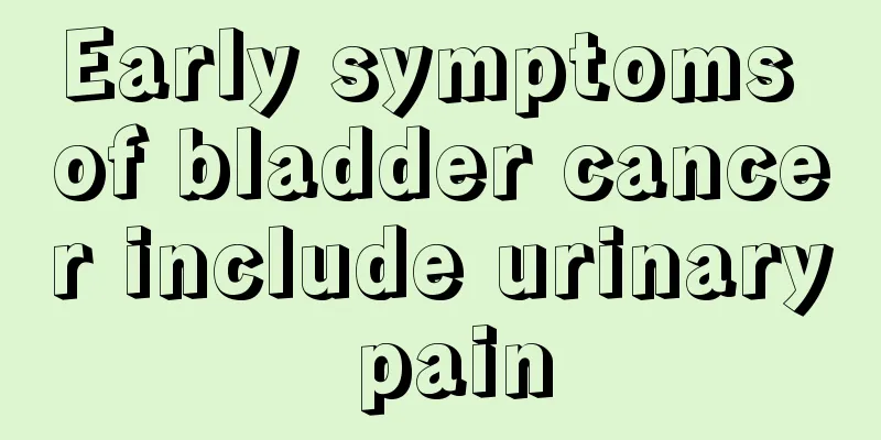 Early symptoms of bladder cancer include urinary pain