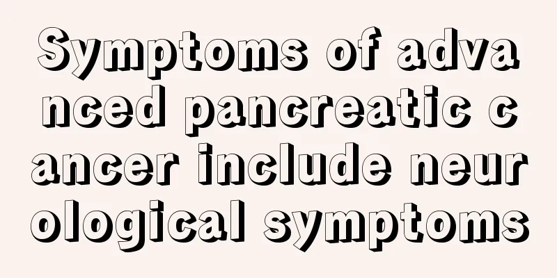 Symptoms of advanced pancreatic cancer include neurological symptoms