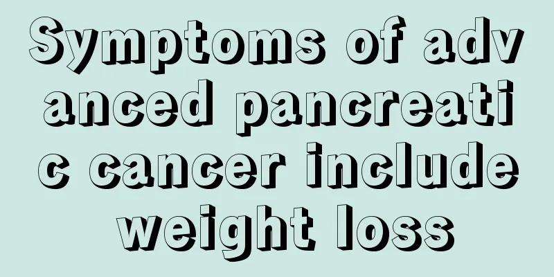 Symptoms of advanced pancreatic cancer include weight loss