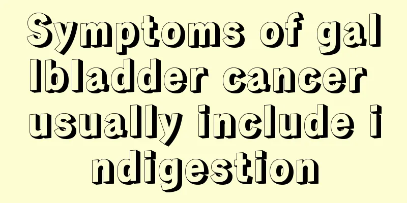 Symptoms of gallbladder cancer usually include indigestion