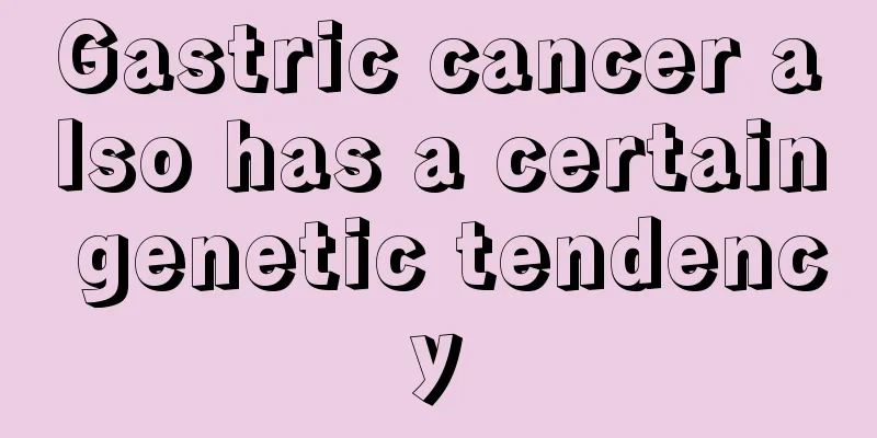 Gastric cancer also has a certain genetic tendency