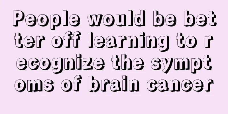 People would be better off learning to recognize the symptoms of brain cancer