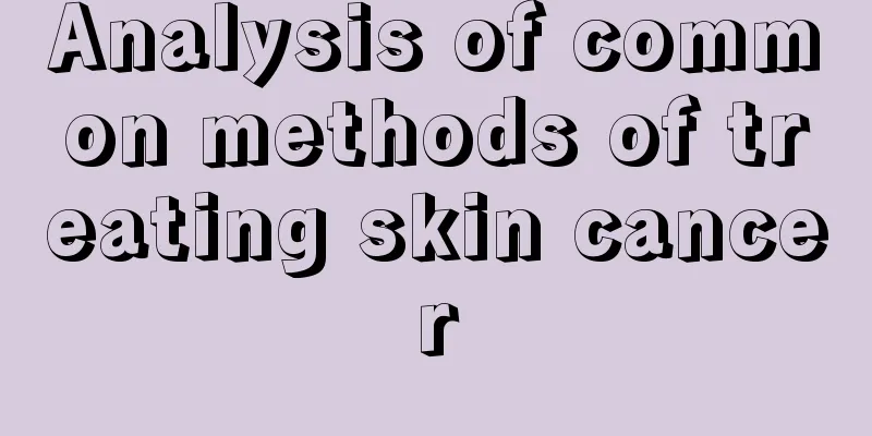 Analysis of common methods of treating skin cancer