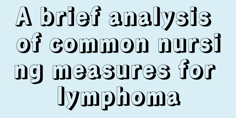 A brief analysis of common nursing measures for lymphoma