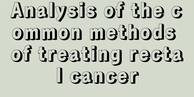 Analysis of the common methods of treating rectal cancer