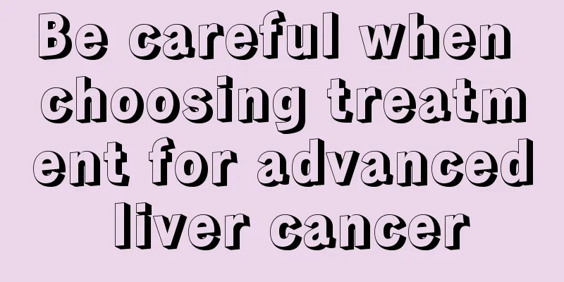 Be careful when choosing treatment for advanced liver cancer