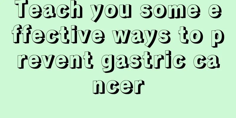 Teach you some effective ways to prevent gastric cancer