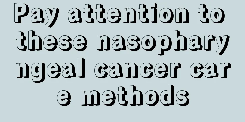 Pay attention to these nasopharyngeal cancer care methods