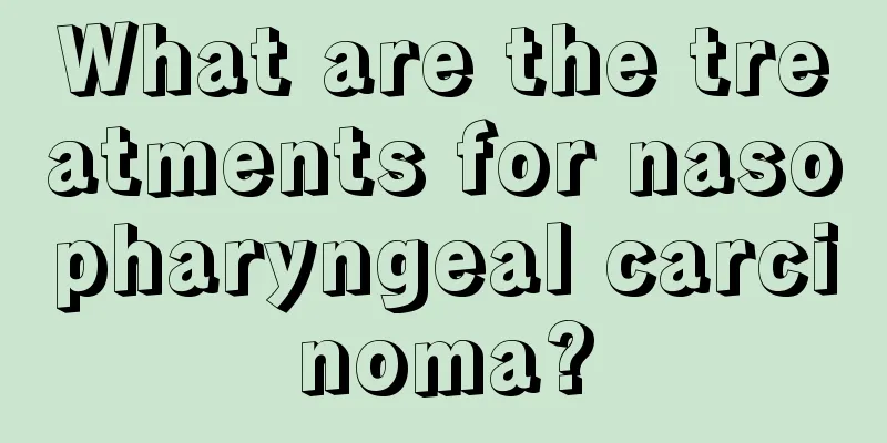 What are the treatments for nasopharyngeal carcinoma?