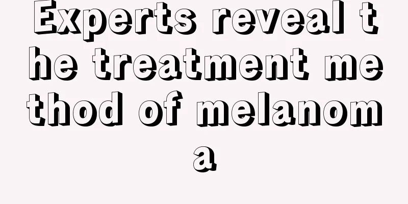Experts reveal the treatment method of melanoma