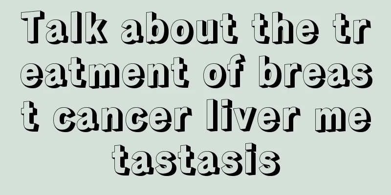 Talk about the treatment of breast cancer liver metastasis