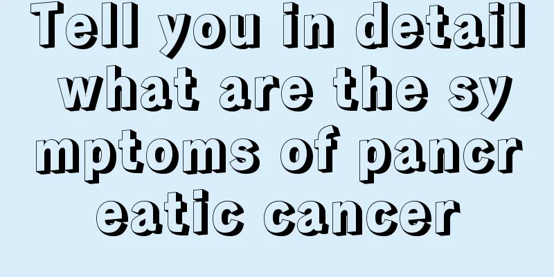 Tell you in detail what are the symptoms of pancreatic cancer