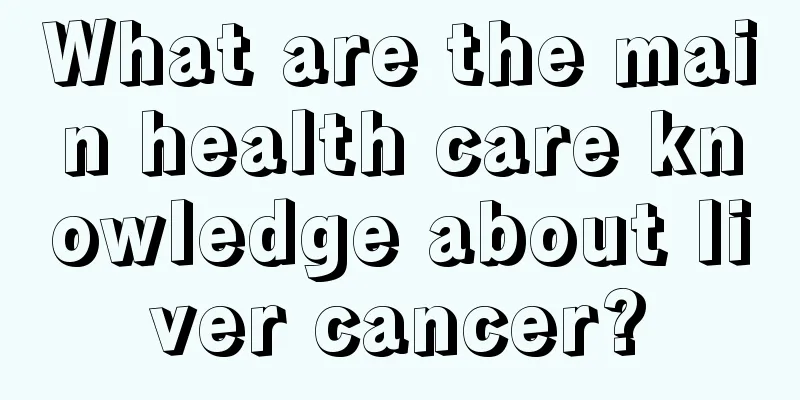 What are the main health care knowledge about liver cancer?