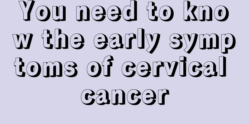 You need to know the early symptoms of cervical cancer