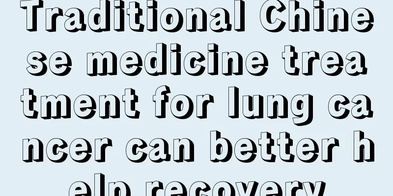 Traditional Chinese medicine treatment for lung cancer can better help recovery