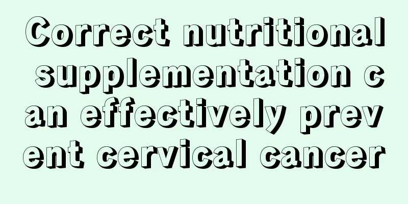 Correct nutritional supplementation can effectively prevent cervical cancer