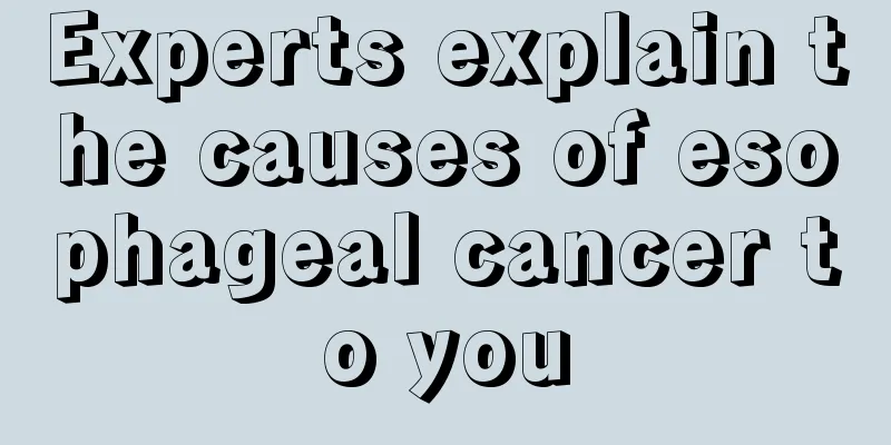 Experts explain the causes of esophageal cancer to you