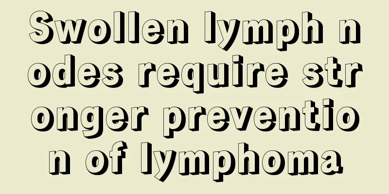 Swollen lymph nodes require stronger prevention of lymphoma