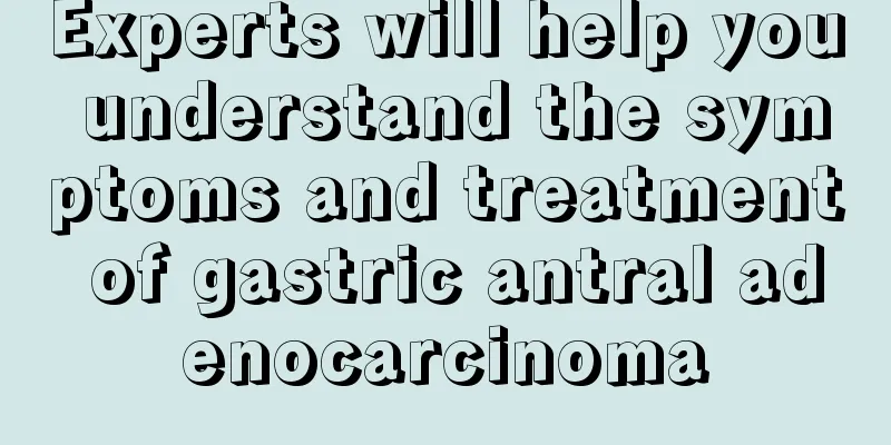 Experts will help you understand the symptoms and treatment of gastric antral adenocarcinoma
