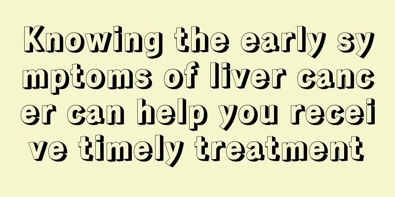 Knowing the early symptoms of liver cancer can help you receive timely treatment