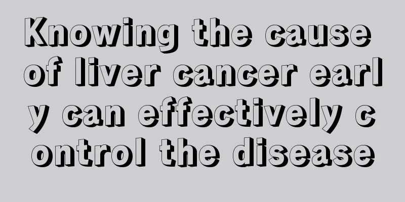 Knowing the cause of liver cancer early can effectively control the disease