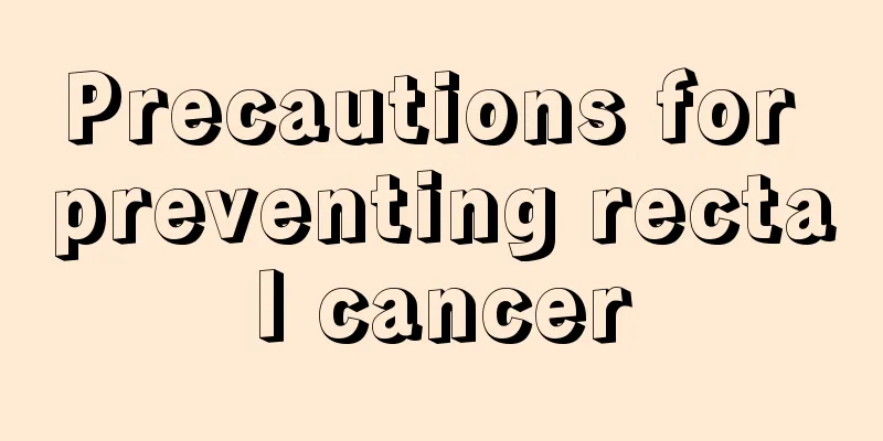 Precautions for preventing rectal cancer