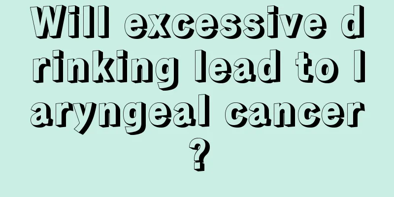 Will excessive drinking lead to laryngeal cancer?