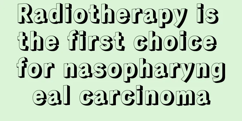 Radiotherapy is the first choice for nasopharyngeal carcinoma