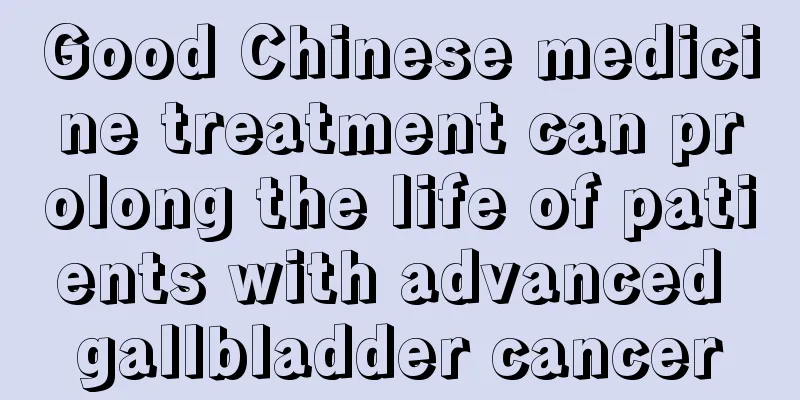 Good Chinese medicine treatment can prolong the life of patients with advanced gallbladder cancer